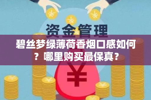 碧丝梦绿薄荷香烟口感如何？哪里购买最保真？